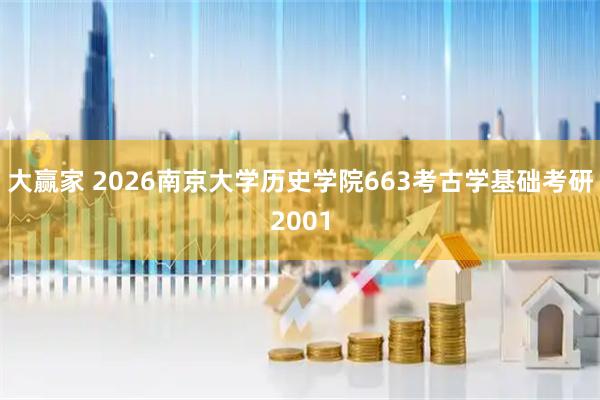 大赢家 2026南京大学历史学院663考古学基础考研2001