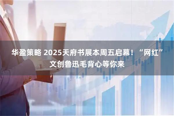 华盈策略 2025天府书展本周五启幕！“网红”文创鲁迅毛背心等你来