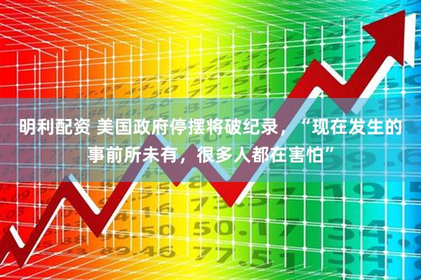 明利配资 美国政府停摆将破纪录,“现在发生的事前所未有,很多人都在害怕”