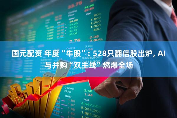 国元配资 年度“牛股”: 528只翻倍股出炉, AI与并购“双主线”燃爆全场