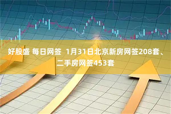 好股盛 每日网签  1月31日北京新房网签208套、二手房网签453套