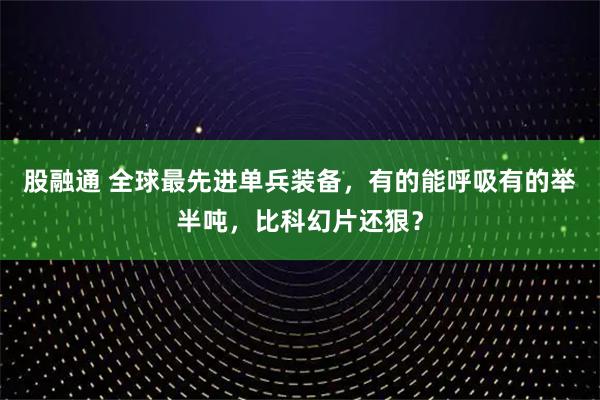 股融通 全球最先进单兵装备，有的能呼吸有的举半吨，比科幻片还狠？