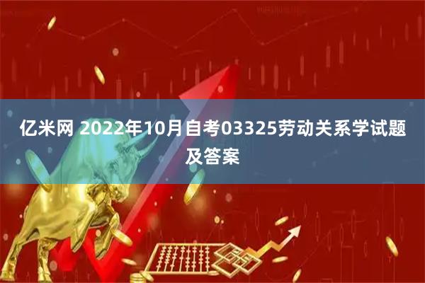 亿米网 2022年10月自考03325劳动关系学试题及答案