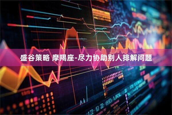 盛谷策略 摩羯座-尽力协助别人排解问题