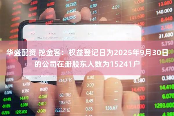 华盛配资 挖金客：权益登记日为2025年9月30日的公司在册股东人数为15241户