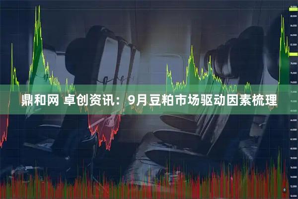 鼎和网 卓创资讯：9月豆粕市场驱动因素梳理
