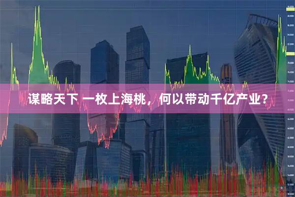 谋略天下 一枚上海桃,何以带动千亿产业?